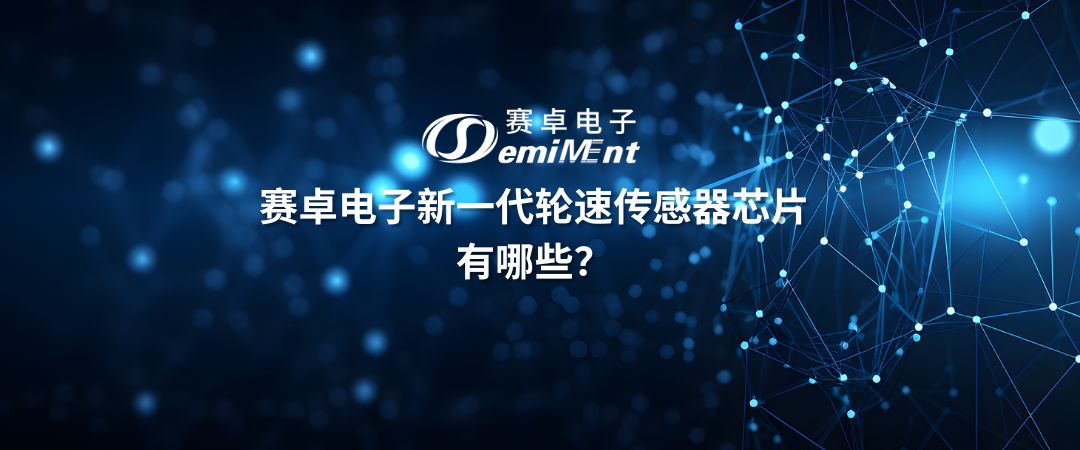 赛卓电子新一代轮速传感器芯片有哪些？
