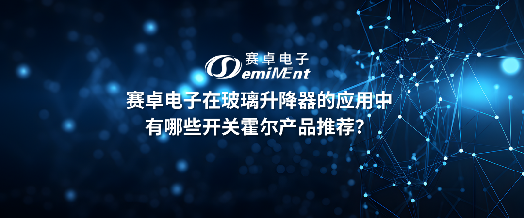 赛卓电子在玻璃升降器的应用中有哪些开关霍尔产品推荐？